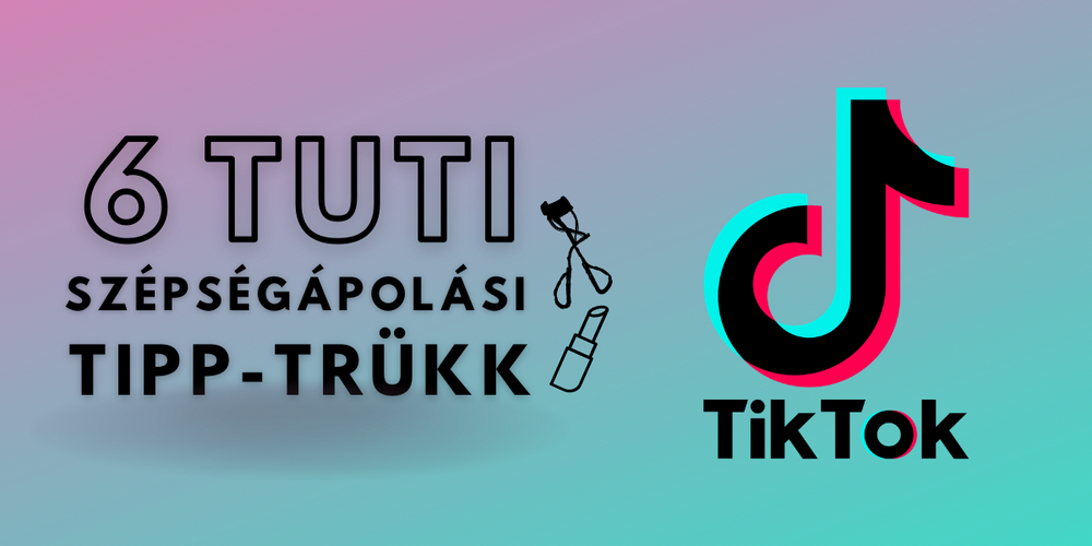 6 tuti szépségápolási tipp-trükk TikTok-ról